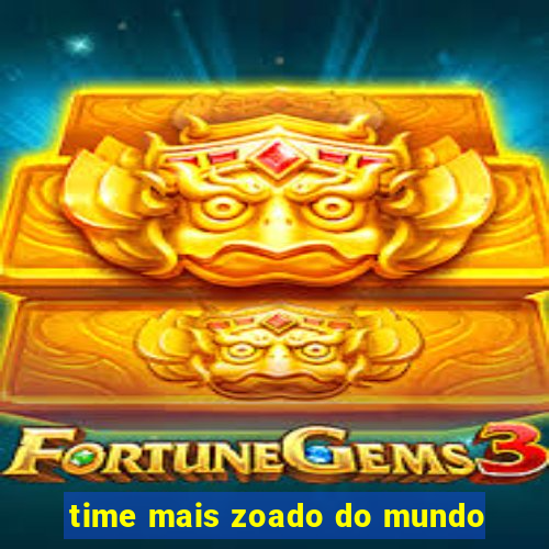 time mais zoado do mundo